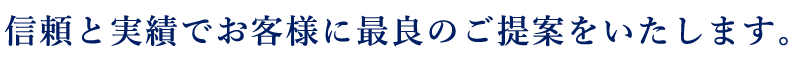 信頼と実績でお客様に最良のご提案をいたします。