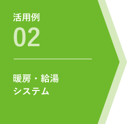 活用例02 暖房・給湯システム